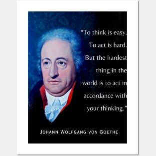 Johann Wolfgang von Goethe portrait and quote: To think is easy. To act is hard. But the hardest thing in the world is to act in accordance with your thinking. Posters and Art